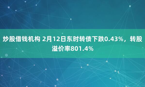 炒股借钱机构 2月12日东时转债下跌0.43%，转股溢价率801.4%