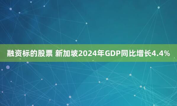 融资标的股票 新加坡2024年GDP同比增长4.4%