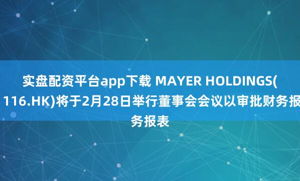 实盘配资平台app下载 MAYER HOLDINGS(01116.HK)将于2月28日举行董事会会议以审批财务报表