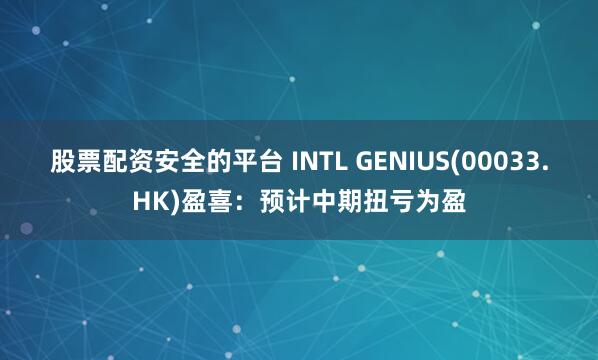 股票配资安全的平台 INTL GENIUS(00033.HK)盈喜：预计中期扭亏为盈