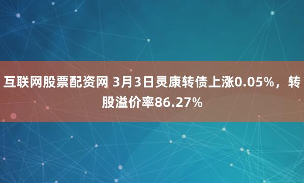 互联网股票配资网 3月3日灵康转债上涨0.05%，转股溢价率86.27%