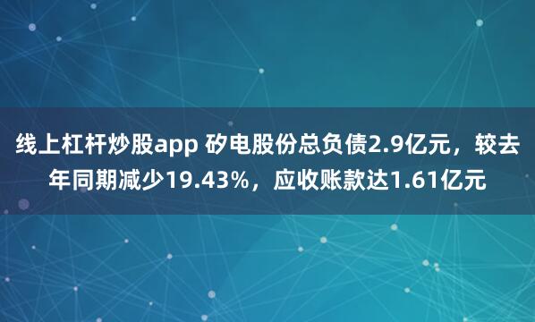 线上杠杆炒股app 矽电股份总负债2.9亿元，较去年同期减少19.43%，应收账款达1.61亿元