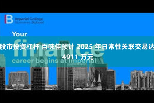 股市投资杠杆 百味佳预计 2025 年日常性关联交易达 4911 万元