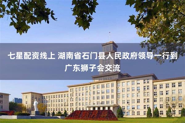 七星配资线上 湖南省石门县人民政府领导一行到广东狮子会交流