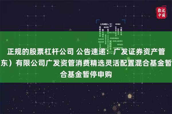 正规的股票杠杆公司 公告速递：广发证券资产管理（广东）有限公司广发资管消费精选灵活配置混合基金暂停申购